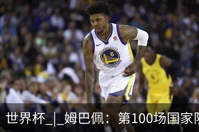 世界杯 | 姆巴佩：第100场国家队比赛意义非凡 但赢球才最重要